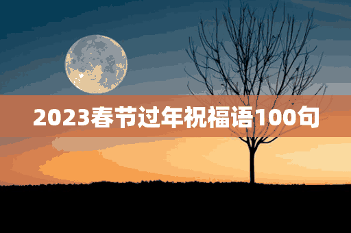 2023春节过年祝福语100句